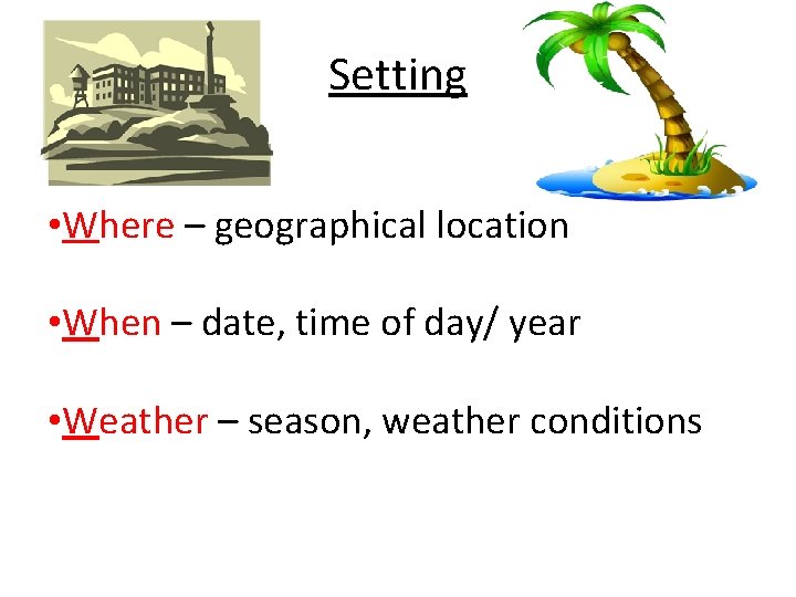Setting • Where – geographical location • When – date, time of day/ year