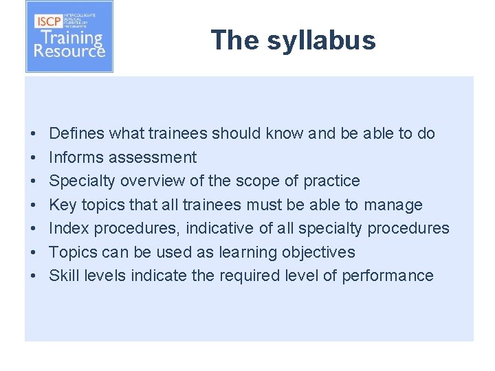 The syllabus • • Defines what trainees should know and be able to do