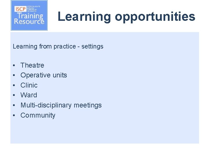 Learning opportunities Learning from practice - settings • • • Theatre Operative units Clinic