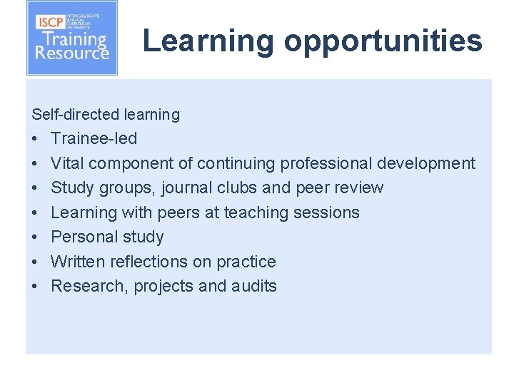 Learning opportunities Self-directed learning • • Trainee-led Vital component of continuing professional development Study