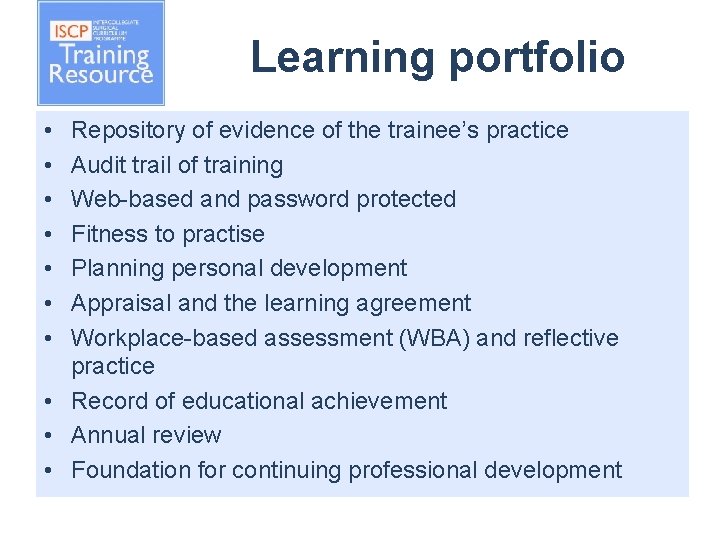 Learning portfolio • • Repository of evidence of the trainee’s practice Audit trail of