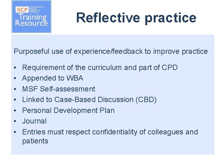 Reflective practice Purposeful use of experience/feedback to improve practice • • Requirement of the