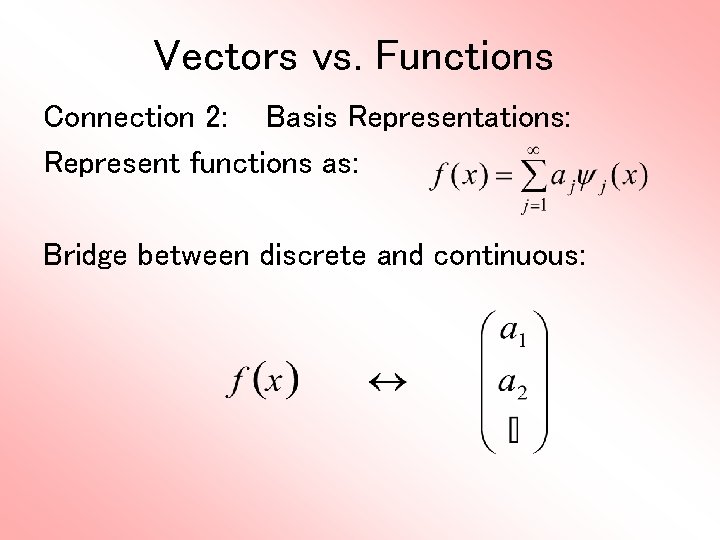 Vectors vs. Functions Connection 2: Basis Representations: Represent functions as: Bridge between discrete and