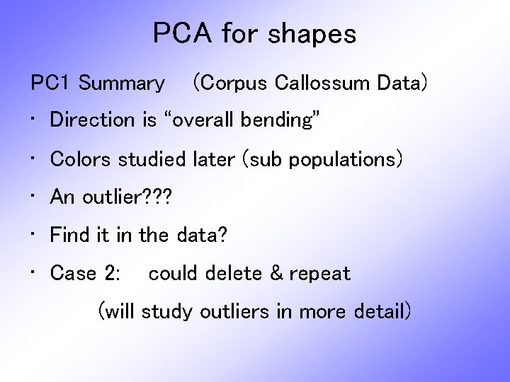 PCA for shapes PC 1 Summary (Corpus Callossum Data) • Direction is “overall bending”