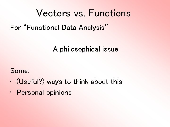 Vectors vs. Functions For “Functional Data Analysis” A philosophical issue Some: • (Useful? )