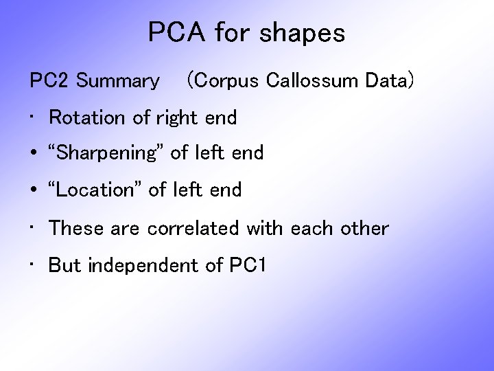 PCA for shapes PC 2 Summary (Corpus Callossum Data) • Rotation of right end