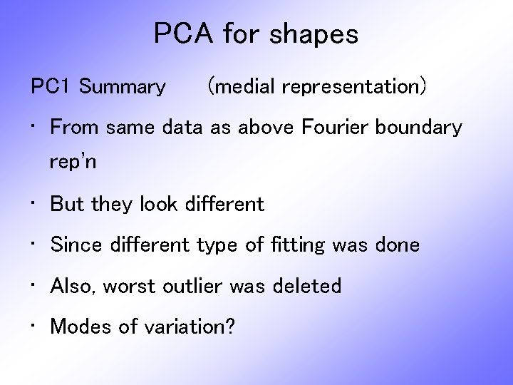 PCA for shapes PC 1 Summary (medial representation) • From same data as above