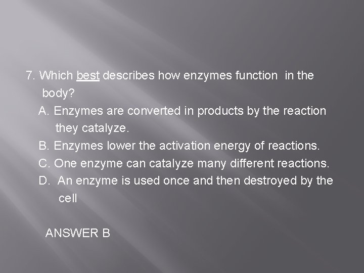 7. Which best describes how enzymes function in the body? A. Enzymes are converted