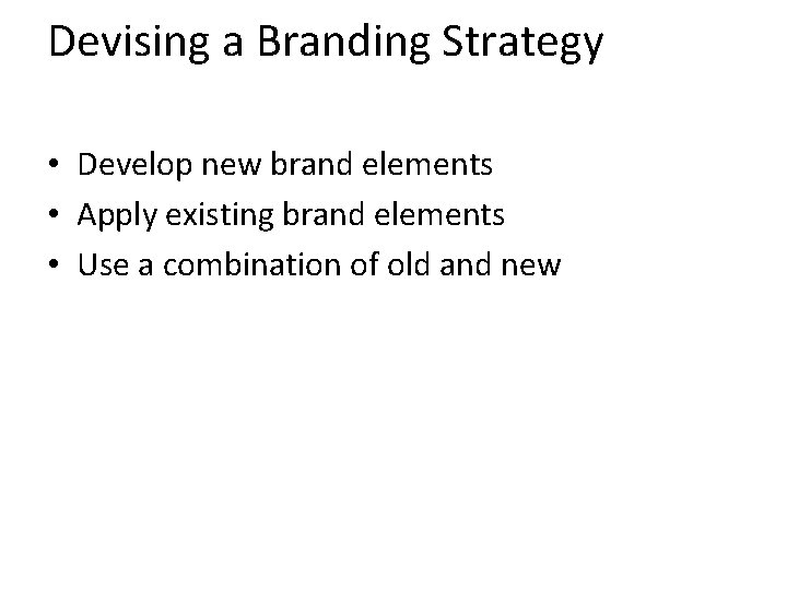 Devising a Branding Strategy • Develop new brand elements • Apply existing brand elements
