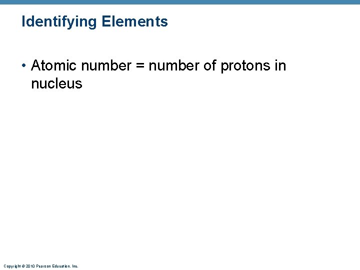 Identifying Elements • Atomic number = number of protons in nucleus Copyright © 2010