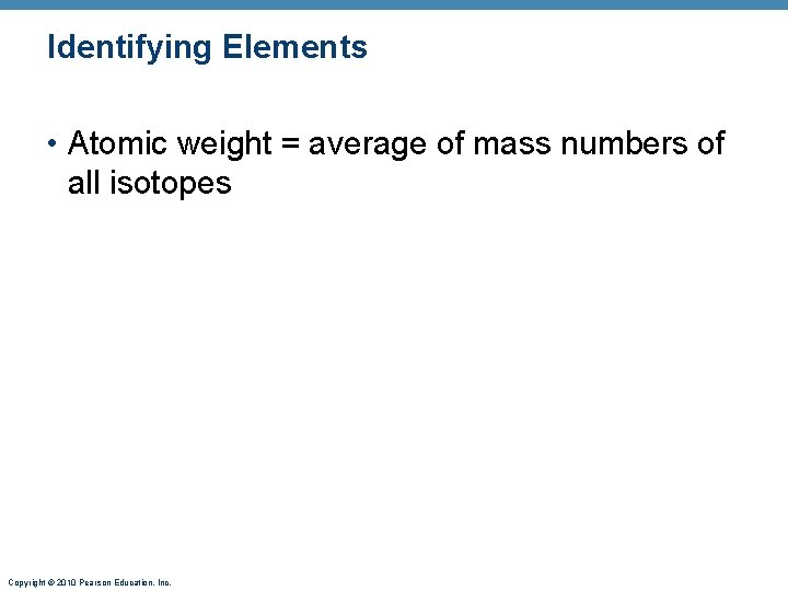 Identifying Elements • Atomic weight = average of mass numbers of all isotopes Copyright