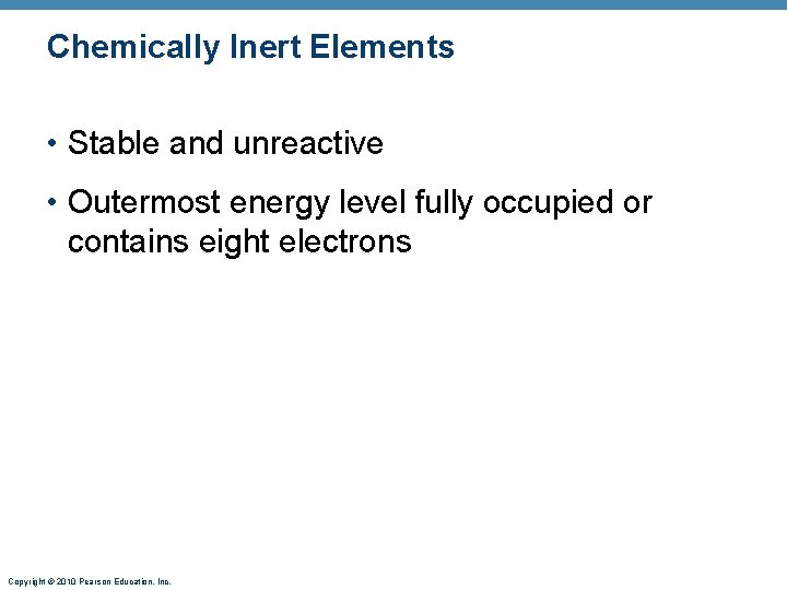 Chemically Inert Elements • Stable and unreactive • Outermost energy level fully occupied or