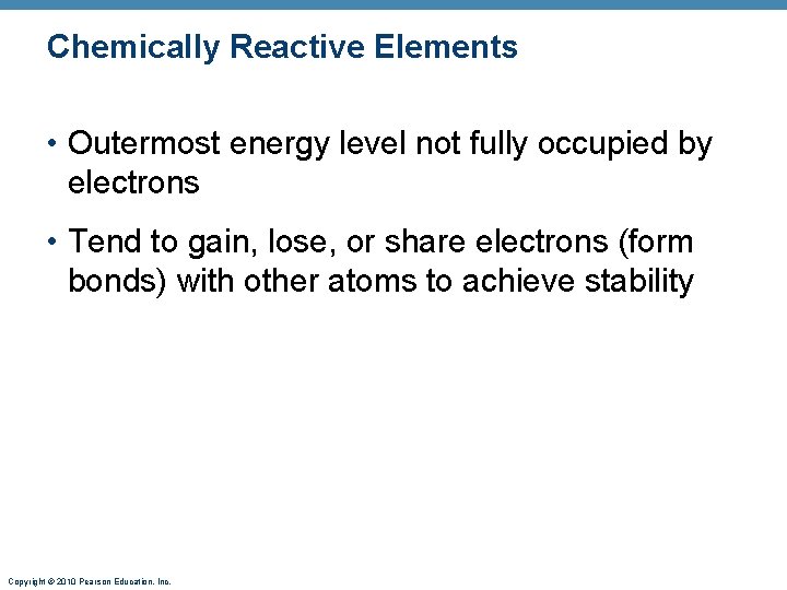 Chemically Reactive Elements • Outermost energy level not fully occupied by electrons • Tend