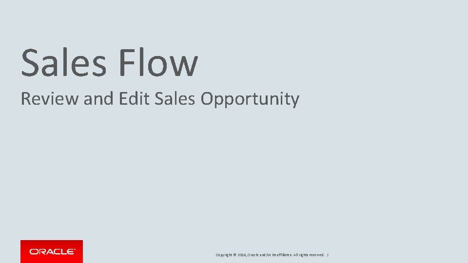 Sales Flow Review and Edit Sales Opportunity Copyright © 2016, Oracle and/or its affiliates.