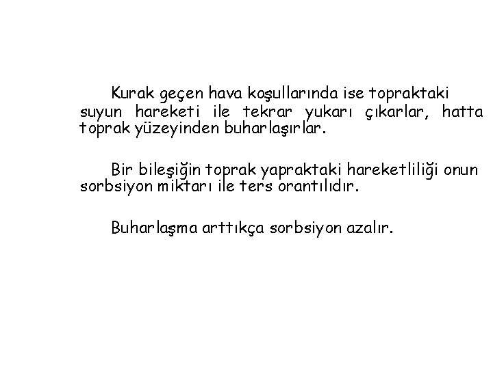 Kurak geçen hava koşullarında ise topraktaki suyun hareketi ile tekrar yukarı çıkarlar, hatta toprak