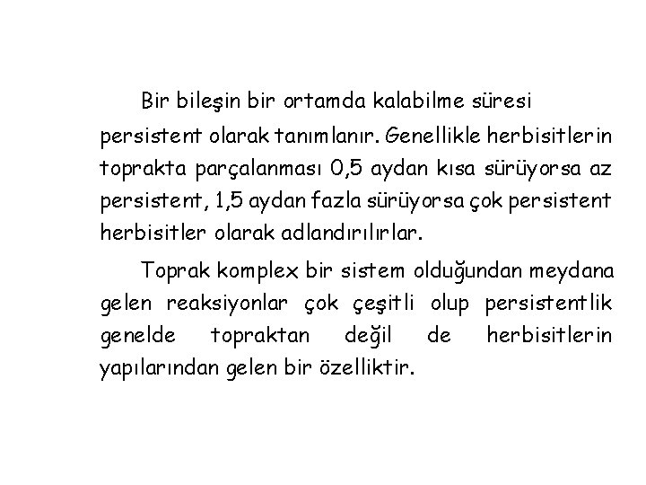 Bir bileşin bir ortamda kalabilme süresi persistent olarak tanımlanır. Genellikle herbisitlerin toprakta parçalanması 0,