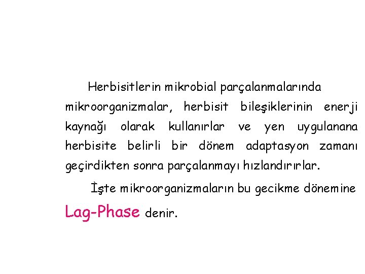 Herbisitlerin mikrobial parçalanmalarında mikroorganizmalar, herbisit bileşiklerinin enerji kaynağı olarak kullanırlar ve yen uygulanana herbisite