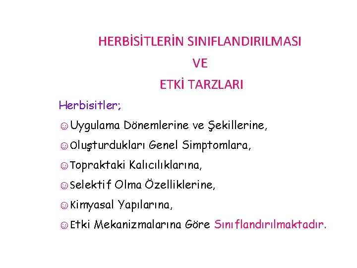 HERBİSİTLERİN SINIFLANDIRILMASI VE ETKİ TARZLARI Herbisitler; ☺Uygulama Dönemlerine ve Şekillerine, ☺Oluşturdukları Genel Simptomlara, ☺Topraktaki