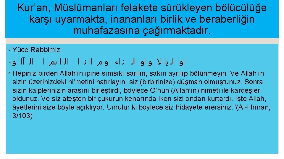 Kur’an, Müslümanları felakete sürükleyen bölücülüğe karşı uyarmakta, inananları birlik ve beraberliğin muhafazasına çağırmaktadır. ◦