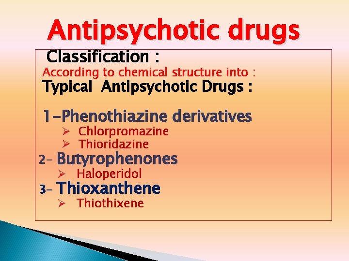 Antipsychotic drugs Classification : According to chemical structure into : Typical Antipsychotic Drugs :