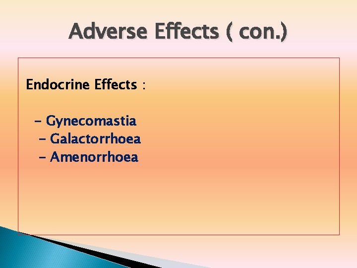 Adverse Effects ( con. ) Endocrine Effects : - Gynecomastia - Galactorrhoea - Amenorrhoea