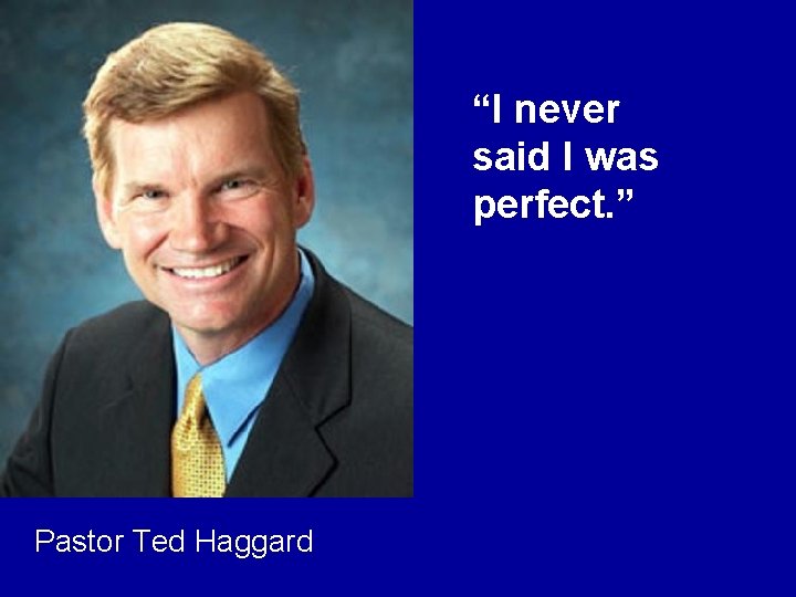“I never said I was perfect. ” Pastor Ted Haggard 