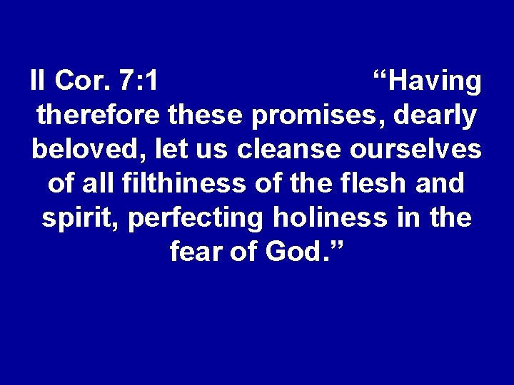 II Cor. 7: 1 “Having therefore these promises, dearly beloved, let us cleanse ourselves