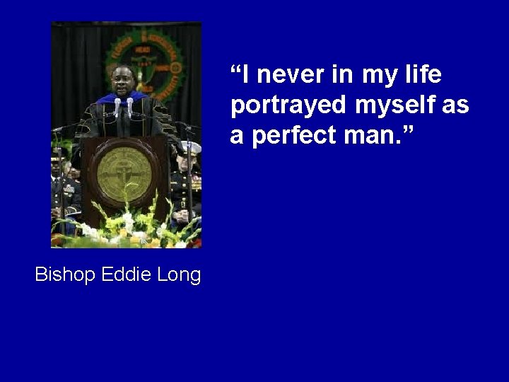“I never in my life portrayed myself as a perfect man. ” Bishop Eddie