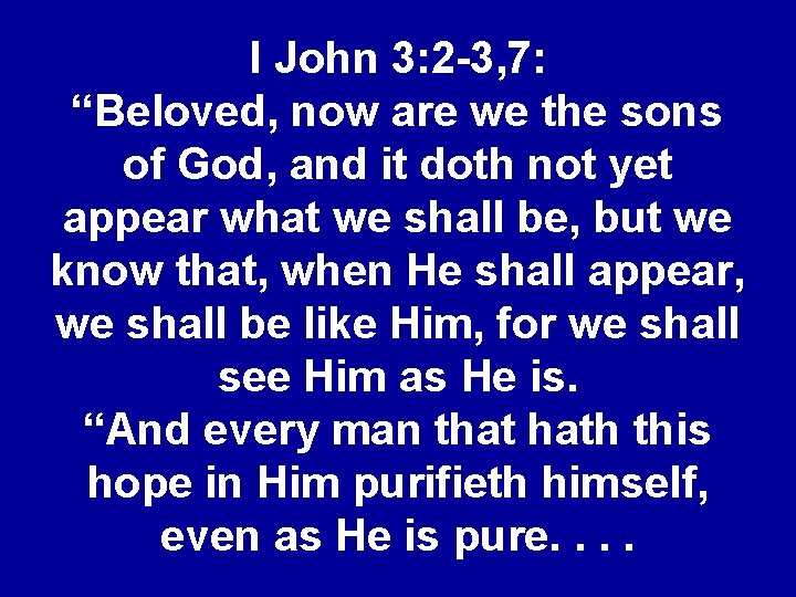 I John 3: 2 -3, 7: “Beloved, now are we the sons of God,