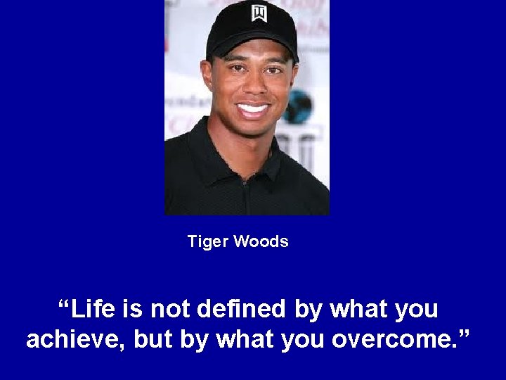Tiger Woods “Life is not defined by what you achieve, but by what you