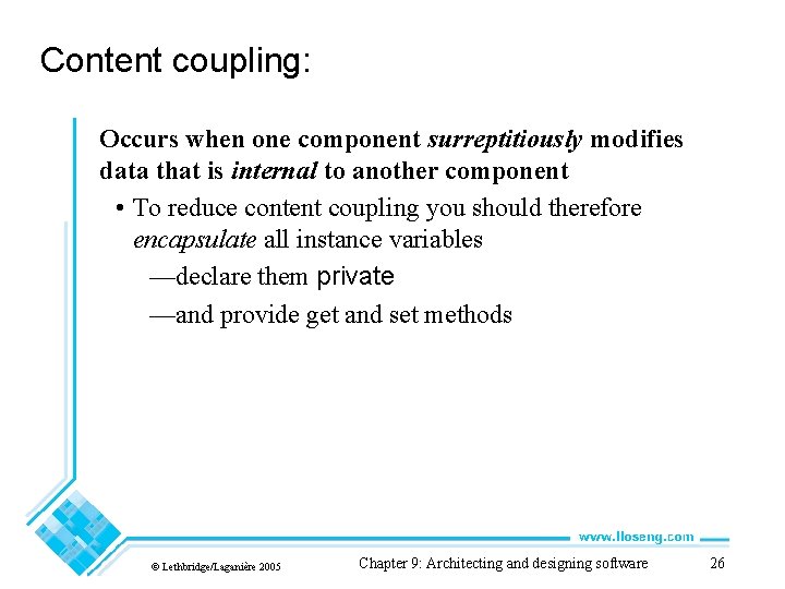 Content coupling: Occurs when one component surreptitiously modifies data that is internal to another