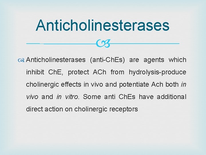 Anticholinesterases (anti-Ch. Es) are agents which inhibit Ch. E, protect ACh from hydrolysis-produce cholinergic