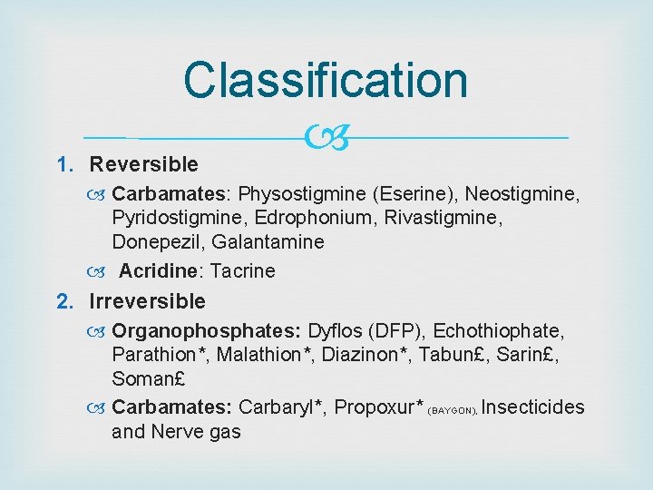 Classification 1. Reversible Carbamates: Physostigmine (Eserine), Neostigmine, Pyridostigmine, Edrophonium, Rivastigmine, Donepezil, Galantamine Acridine: Tacrine