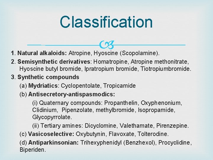 Classification 1. Natural alkaloids: Atropine, Hyoscine (Scopolamine). 2. Semisynthetic derivatives: Homatropine, Atropine methonitrate, Hyoscine