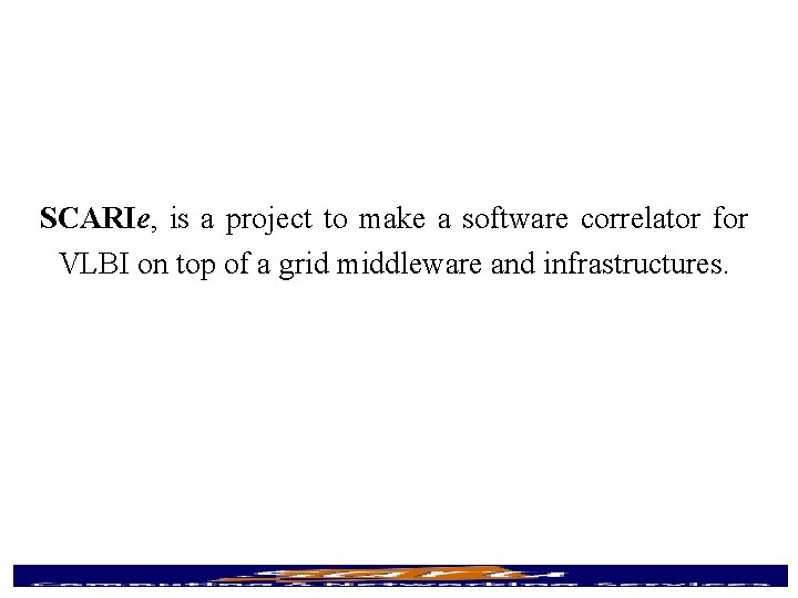SCARIe, is a project to make a software correlator for VLBI on top of