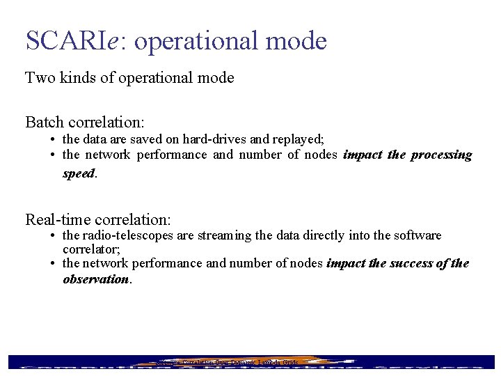 SCARIe: operational mode Two kinds of operational mode Batch correlation: • the data are