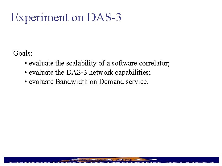 Experiment on DAS-3 Goals: • evaluate the scalability of a software correlator; • evaluate