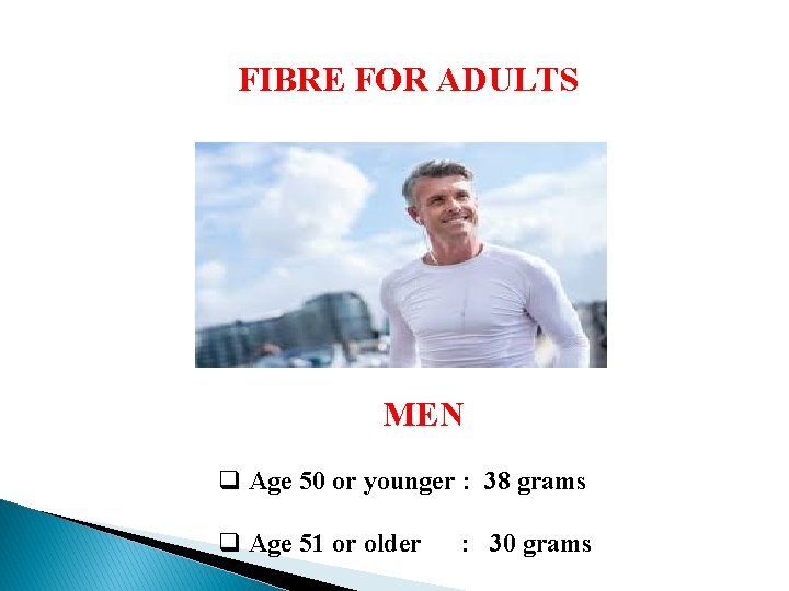 FIBRE FOR ADULTS MEN q Age 50 or younger : 38 grams q Age