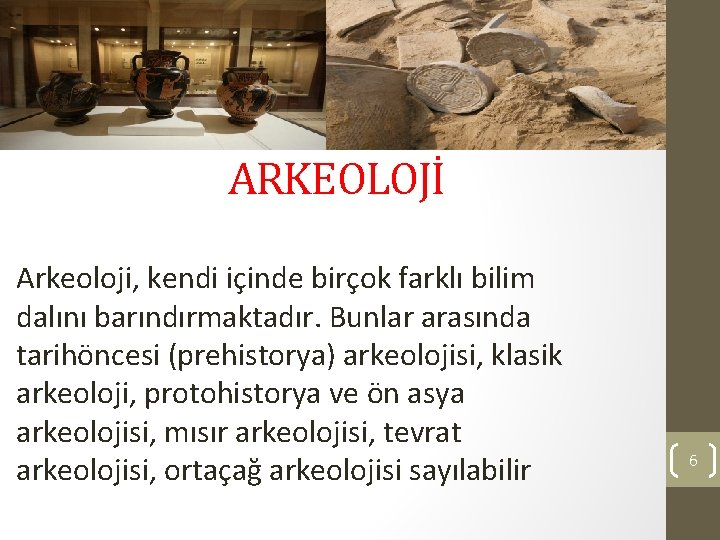 ARKEOLOJİ Arkeoloji, kendi içinde birçok farklı bilim dalını barındırmaktadır. Bunlar arasında tarihöncesi (prehistorya) arkeolojisi,