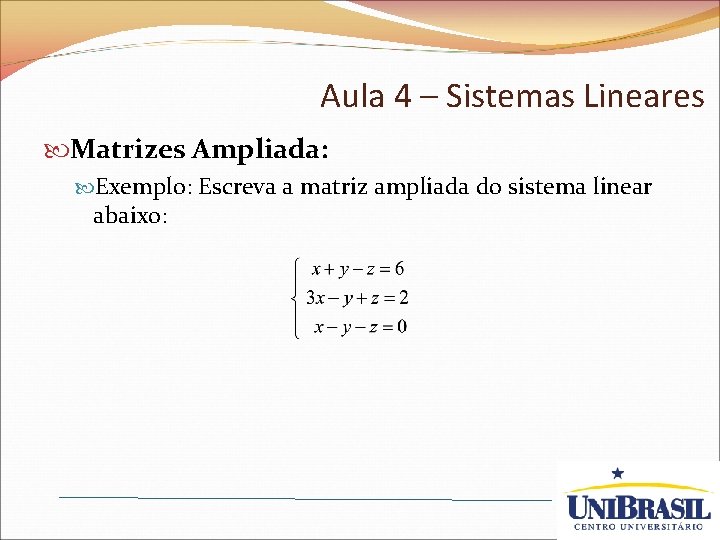 Aula 4 – Sistemas Lineares Matrizes Ampliada: Exemplo: Escreva a matriz ampliada do sistema