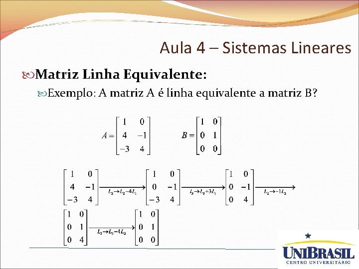 Aula 4 – Sistemas Lineares Matriz Linha Equivalente: Exemplo: A matriz A é linha
