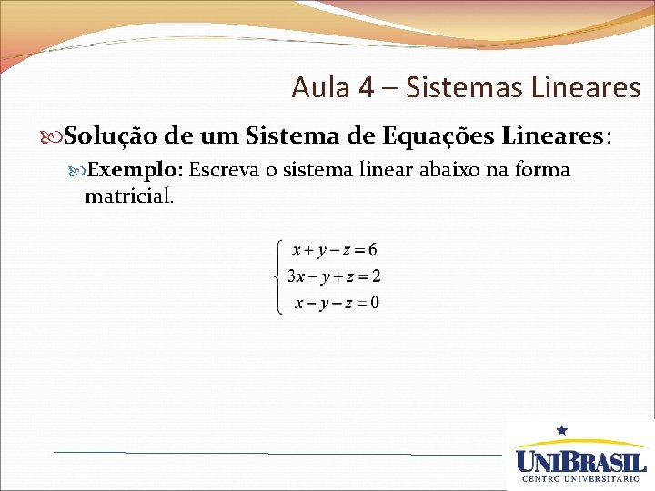 Aula 4 – Sistemas Lineares Solução de um Sistema de Equações Lineares: Exemplo: Escreva