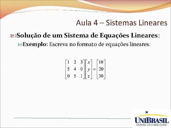 Aula 4 – Sistemas Lineares Solução de um Sistema de Equações Lineares: Exemplo: Escreva