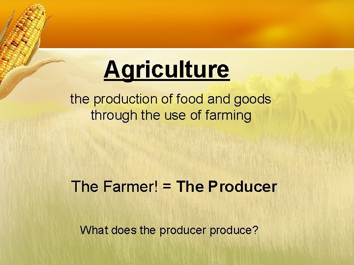 Agriculture the production of food and goods through the use of farming The Farmer!