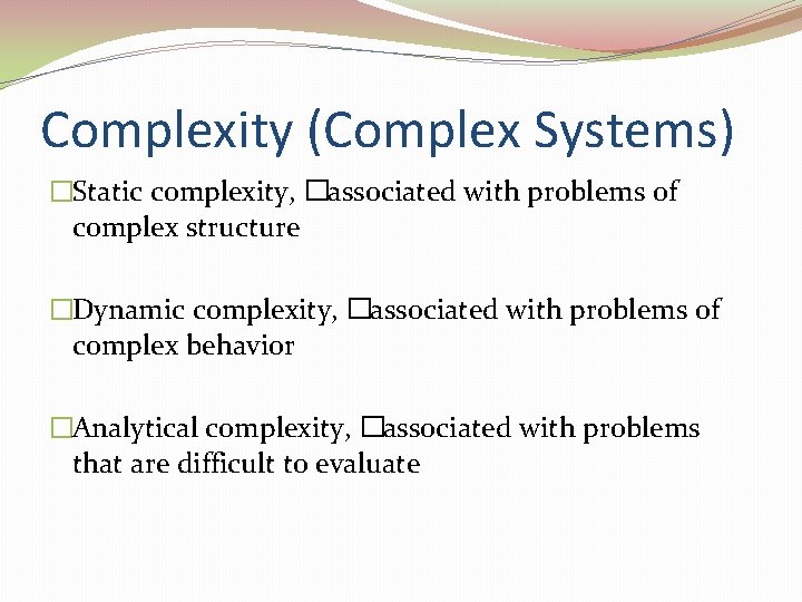 Complexity (Complex Systems) �Static complexity, �associated with problems of complex structure �Dynamic complexity, �associated