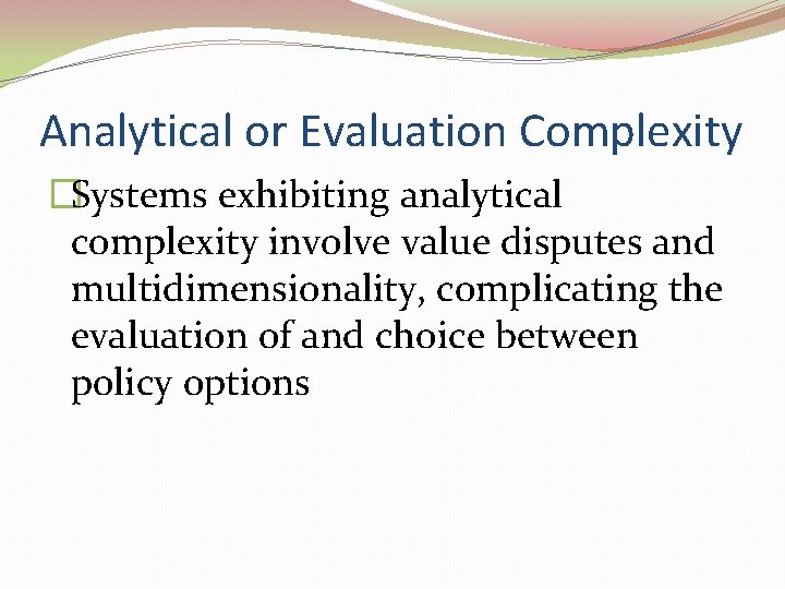 Analytical or Evaluation Complexity �Systems exhibiting analytical complexity involve value disputes and multidimensionality, complicating