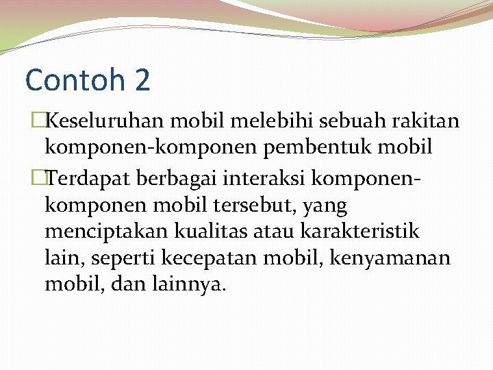 Contoh 2 �Keseluruhan mobil melebihi sebuah rakitan komponen-komponen pembentuk mobil �Terdapat berbagai interaksi komponen