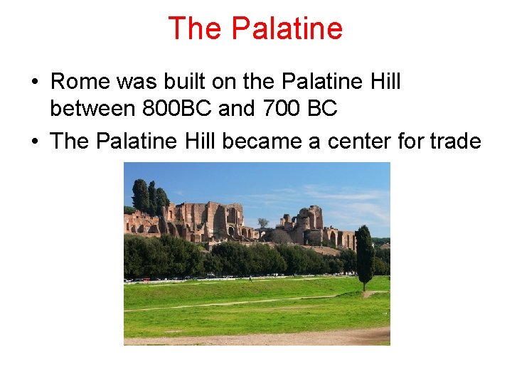 The Palatine • Rome was built on the Palatine Hill between 800 BC and