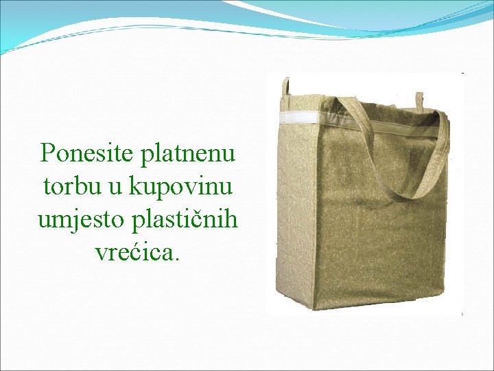 Ponesite platnenu torbu u kupovinu umjesto plastičnih vrećica. 