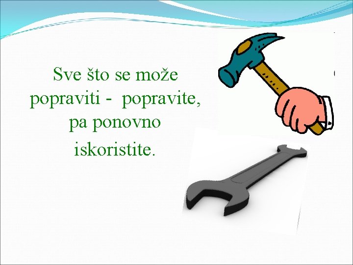 Sve što se može popraviti - popravite, pa ponovno iskoristite. 